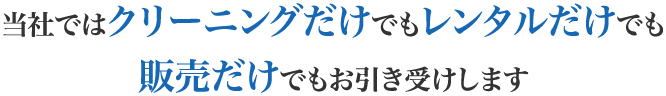 当社ではクリーニングだけでもレンタルだけでも販売だけでもお引き受けします